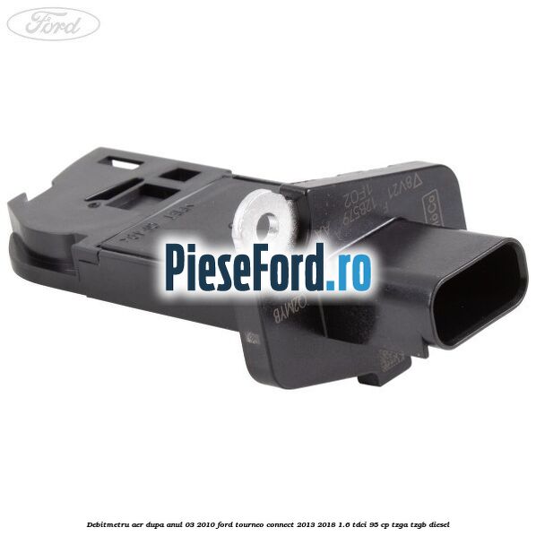 Debitmetru aer dupa anul 03/2010 Ford Tourneo Connect 2013-2018 1.6 TDCi 95 cp TZGA, TZGB diesel