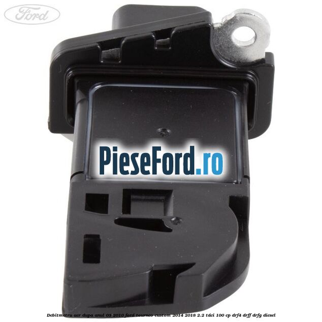 Debitmetru aer dupa anul 03/2010 Ford Tourneo Custom 2014-2018 2.2 TDCi 100 cp DRF4, DRFF, DRFG diesel