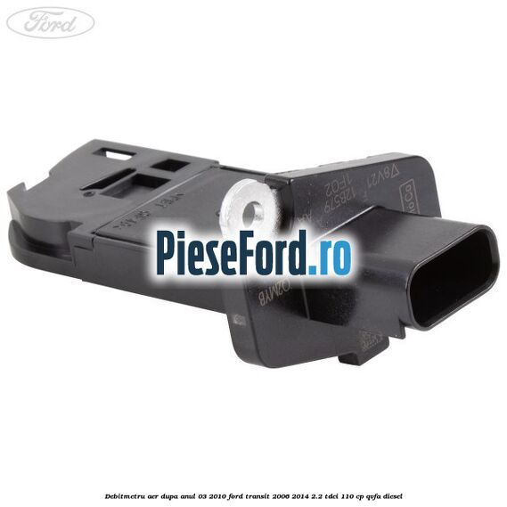 Debitmetru aer dupa anul 03/2010 Ford Transit 2006-2014 2.2 TDCi 110 cp QVFA diesel