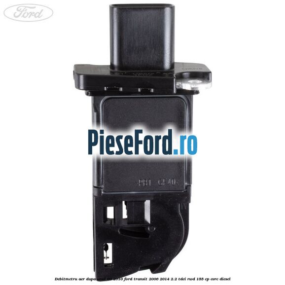 Debitmetru aer dupa anul 03/2010 Ford Transit 2006-2014 2.2 TDCi RWD 155 cp CVRC diesel