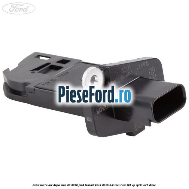 Debitmetru aer dupa anul 03/2010 Ford Transit 2014-2018 2.2 TDCi RWD 125 cp Debitmetru aer dupa anul 03/2010 Ford Transit 2014-2018 2.2 TDCi RWD 125 cp CYR5, USR6 diesel