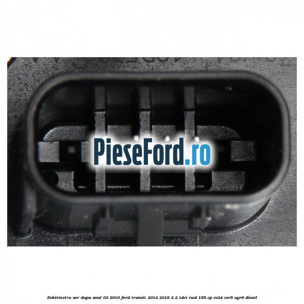 Debitmetru aer dupa anul 03/2010 Ford Transit 2014-2018 2.2 TDCi RWD 155 cp CV24, CVR5, UYR6 diesel