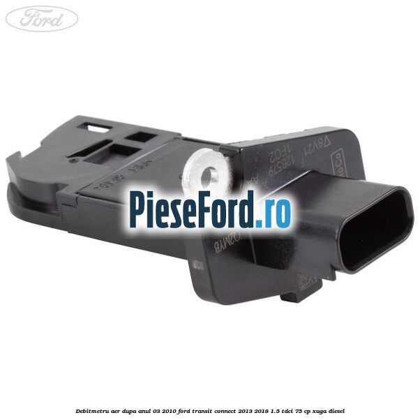 Debitmetru aer dupa anul 03/2010 Ford Transit Connect 2013-2018 1.5 TDCi 75 cp XUGA diesel