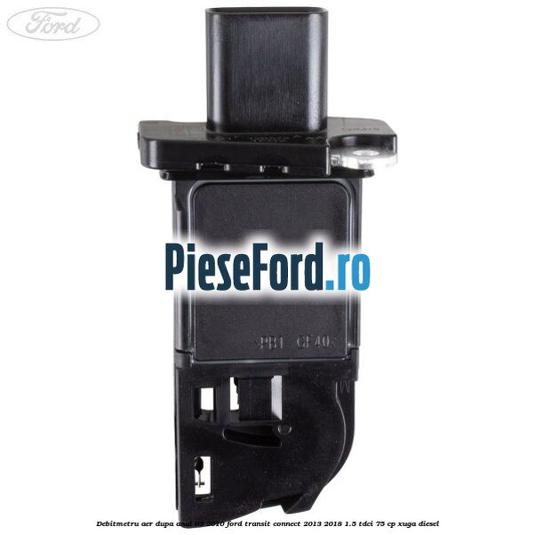 Debitmetru aer dupa anul 03/2010 Ford Transit Connect 2013-2018 1.5 TDCi 75 cp XUGA diesel