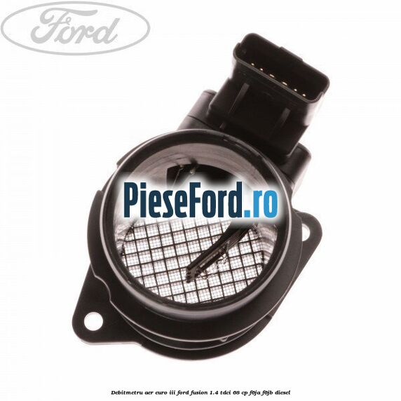 Debitmetru aer euro III Ford Fusion 1.4 TDCi 68 cp F6JA, F6JB diesel