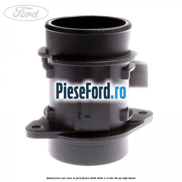 Debitmetru aer euro IV Ford Fiesta 2005-2008 1.4 TDCi 68 cp N4JB diesel