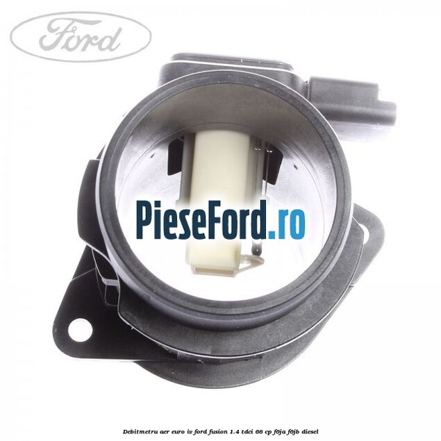 Debitmetru aer euro IV Ford Fusion 1.4 TDCi 68 cp F6JA, F6JB diesel