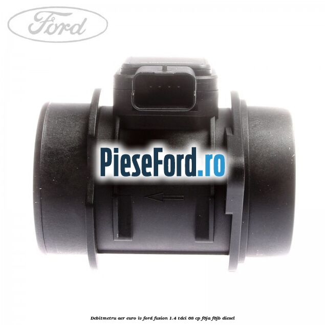 Debitmetru aer euro IV Ford Fusion 1.4 TDCi 68 cp F6JA, F6JB diesel
