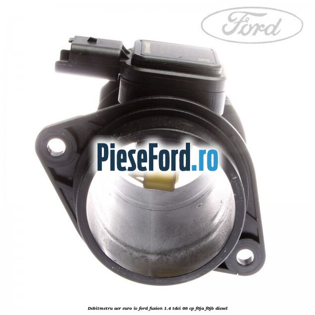 Debitmetru aer euro IV Ford Fusion 1.4 TDCi 68 cp F6JA, F6JB diesel