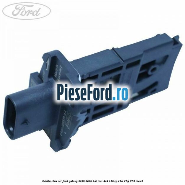 Debitmetru aer Ford Galaxy 2015-2023 2.0 TDCi 4x4 150 cp Debitmetru aer Ford Galaxy 2015-2023 2.0 TDCi 4x4 150 cp T7CI, T7CJ, T7CL diesel