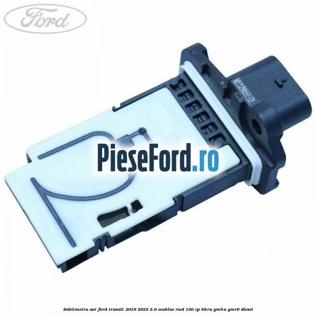 Debitmetru aer Ford Transit 2019-2023 2.0 EcoBlue RWD 130 cp BKRA, YMHA, YMR6 diesel