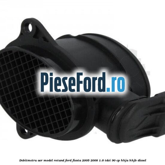 Debitmetru aer model rotund Ford Fiesta 2005-2008 1.6 TDCi 90 cp HHJA, HHJB diesel