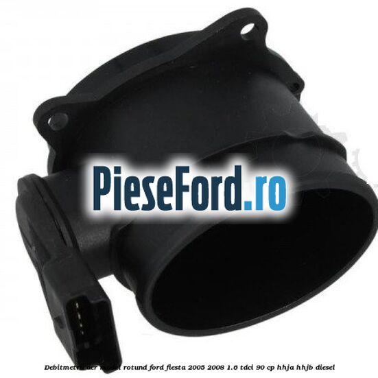 Debitmetru aer model rotund Ford Fiesta 2005-2008 1.6 TDCi 90 cp HHJA, HHJB diesel