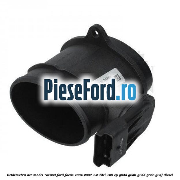 Debitmetru aer model rotund Ford Focus 2004-2007 1.6 TDCi 109 cp G8DA, G8DB, G8DD, G8DE, G8DF diesel