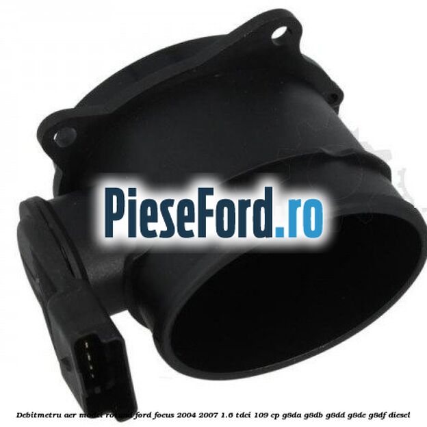 Debitmetru aer model rotund Ford Focus 2004-2007 1.6 TDCi 109 cp G8DA, G8DB, G8DD, G8DE, G8DF diesel