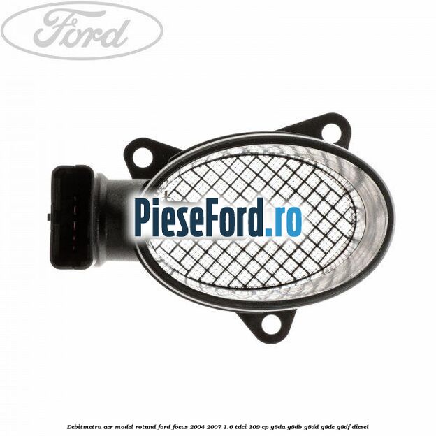 Debitmetru aer model rotund Ford Focus 2004-2007 1.6 TDCi 109 cp G8DA, G8DB, G8DD, G8DE, G8DF diesel