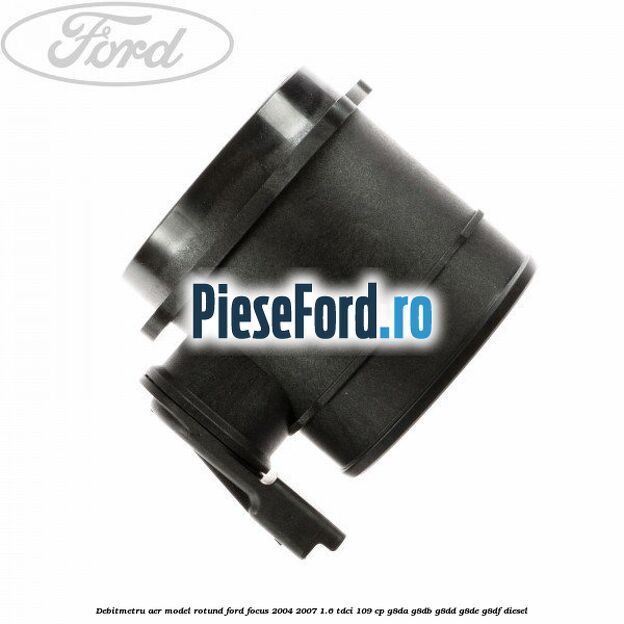 Debitmetru aer model rotund Ford Focus 2004-2007 1.6 TDCi 109 cp G8DA, G8DB, G8DD, G8DE, G8DF diesel
