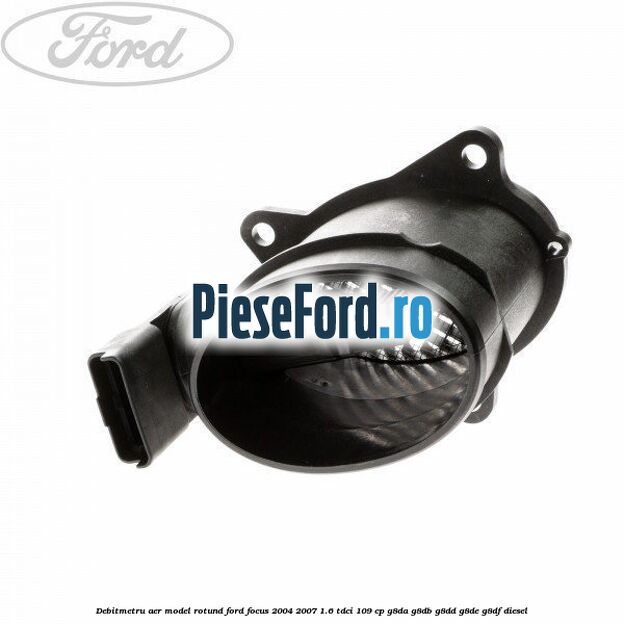 Debitmetru aer model rotund Ford Focus 2004-2007 1.6 TDCi 109 cp G8DA, G8DB, G8DD, G8DE, G8DF diesel