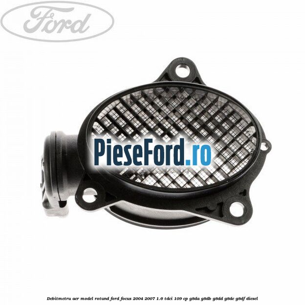 Debitmetru aer model rotund Ford Focus 2004-2007 1.6 TDCi 109 cp G8DA, G8DB, G8DD, G8DE, G8DF diesel