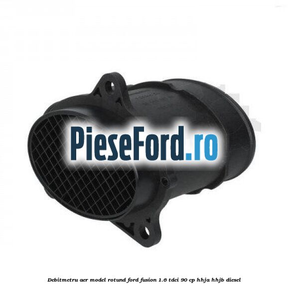 Debitmetru aer model rotund Ford Fusion 1.6 TDCi 90 cp HHJA, HHJB diesel