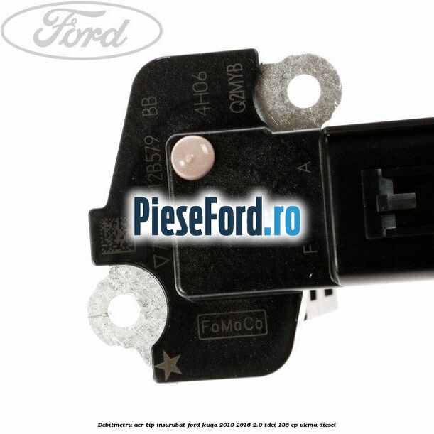 Debitmetru aer tip insurubat Ford Kuga 2013-2016 2.0 TDCi 136 cp UKMA diesel