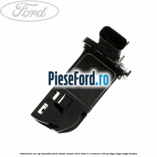 Debitmetru aer tip insurubat Ford Transit Connect 2013-2018 1.0 EcoBoost 100 cp B3GA, M2GA, M2GB benzina