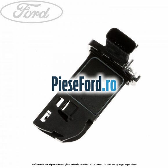 Debitmetru aer tip insurubat Ford Transit Connect 2013-2018 1.6 TDCi 95 cp TZGA, TZGB diesel