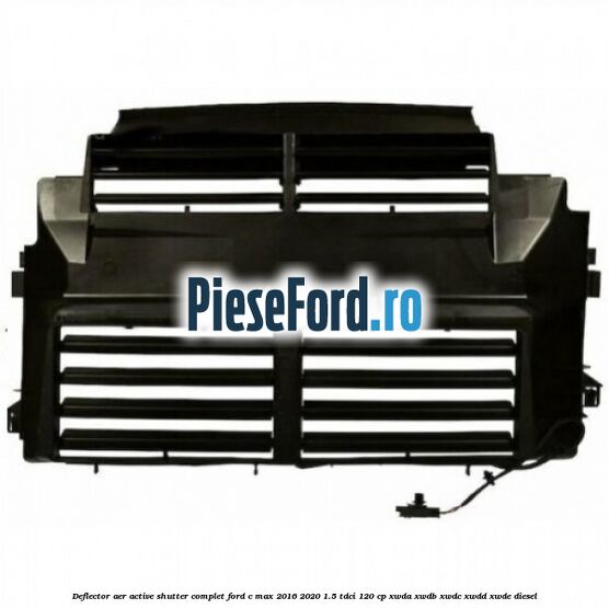 Deflector aer Active Shutter complet Ford C-Max 2016-2020 1.5 TDCi 120 cp XWDA, XWDB, XWDC, XWDD, XWDE diesel