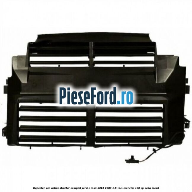 Deflector aer Active Shutter complet Ford C-Max 2016-2020 1.5 TDCi ECOnetic 105 cp Deflector aer Active Shutter complet Ford C-Max 2016-2020 1.5 TDCi ECOnetic 105 cp AEDA diesel