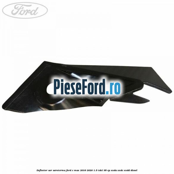 Deflector aer aeroterma Ford C-Max 2016-2020 1.5 TDCi 95 cp XXDA, XXDC, XXDD diesel