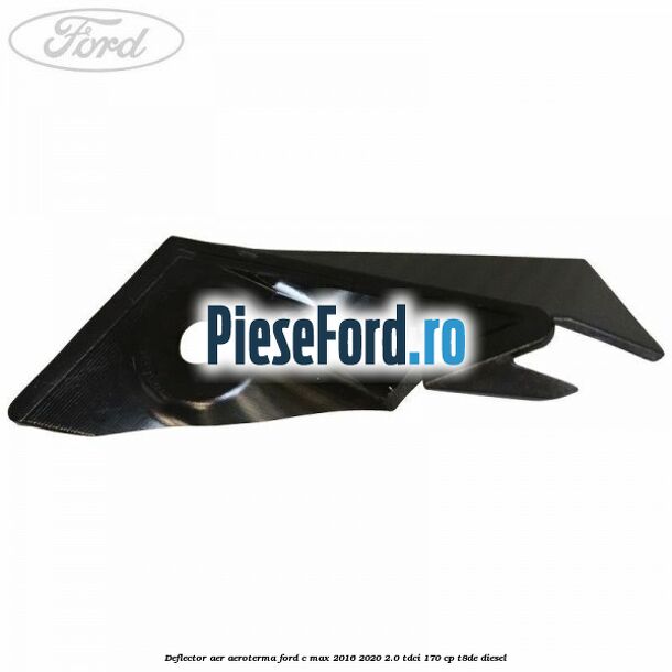 Deflector aer aeroterma Ford C-Max 2016-2020 2.0 TDCi 170 cp Deflector aer aeroterma Ford C-Max 2016-2020 2.0 TDCi 170 cp T8DE diesel