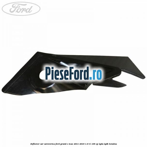 Deflector aer aeroterma Ford Grand C-Max 2011-2015 1.6 Ti 105 cp IQDA, IQDB benzina