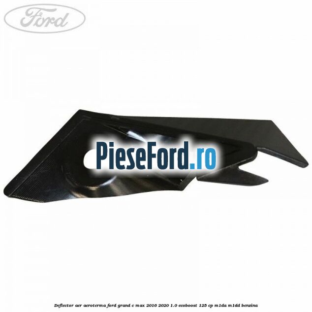Deflector aer aeroterma Ford Grand C-Max 2016-2020 1.0 EcoBoost 125 cp M1DA, M1DD benzina