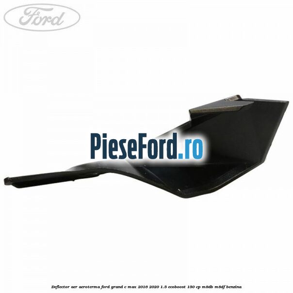 Deflector aer aeroterma Ford Grand C-Max 2016-2020 1.5 EcoBoost 150 cp M8DB, M8DF benzina