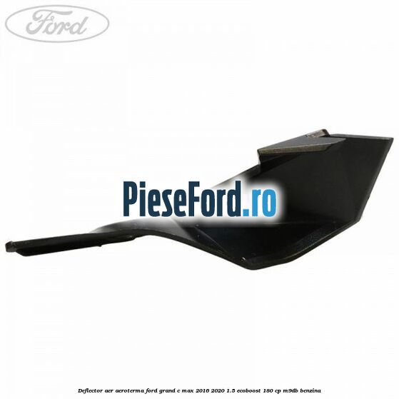 Deflector aer aeroterma Ford Grand C-Max 2016-2020 1.5 EcoBoost 180 cp M9DB benzina