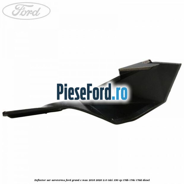 Deflector aer aeroterma Ford Grand C-Max 2016-2020 2.0 TDCi 150 cp Deflector aer aeroterma Ford Grand C-Max 2016-2020 2.0 TDCi 150 cp T7DB, T7DC, T7DD diesel