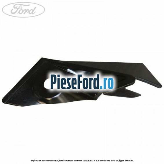 Deflector aer aeroterma Ford Tourneo Connect 2013-2018 1.6 EcoBoost 150 cp JQGA benzina