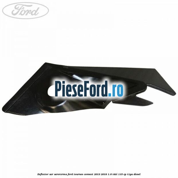 Deflector aer aeroterma Ford Tourneo Connect 2013-2018 1.6 TDCi 115 cp Deflector aer aeroterma Ford Tourneo Connect 2013-2018 1.6 TDCi 115 cp T1GA diesel
