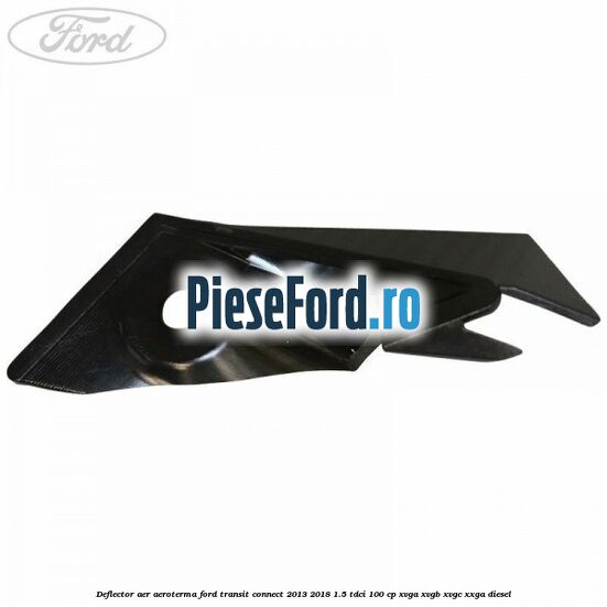 Deflector aer aeroterma Ford Transit Connect 2013-2018 1.5 TDCi 100 cp XVGA, XVGB, XVGC, XXGA diesel