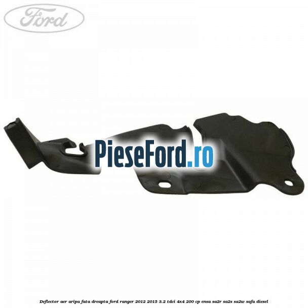 Deflector aer aripa fata dreapta Ford Ranger 2012-2015 3.2 TDCi 4x4 200 cp ENSA, SA2R, SA2S, SA2W, SAFA diesel