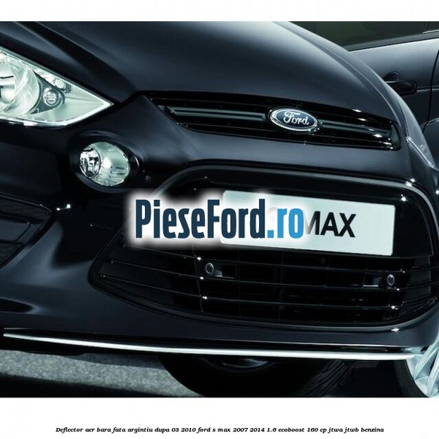Deflector aer bara fata argintiu dupa 03/2010 Ford S-Max 2007-2014 1.6 EcoBoost 160 cp JTWA, JTWB benzina