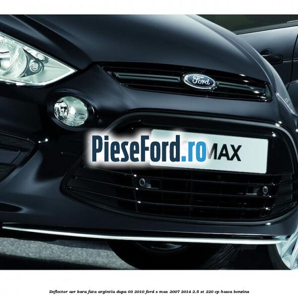 Deflector aer bara fata argintiu dupa 03/2010 Ford S-Max 2007-2014 2.5 ST 220 cp HUWA benzina