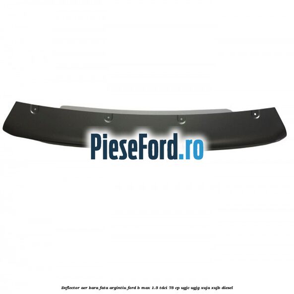 Deflector aer bara fata argintiu Ford B-Max 1.5 TDCi 75 cp UGJC, UGJG, XUJA, XUJB diesel