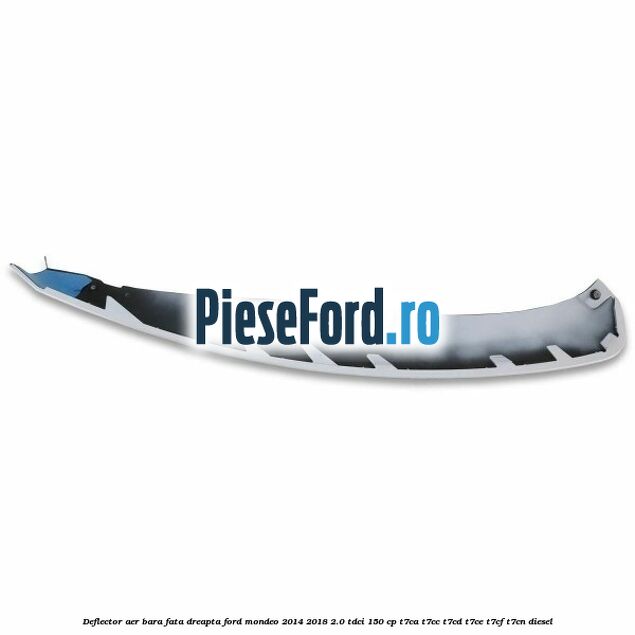 Deflector aer bara fata dreapta Ford Mondeo 2014-2018 2.0 TDCi 150 cp Deflector aer bara fata dreapta Ford Mondeo 2014-2018 2.0 TDCi 150 cp T7CA, T7CC, T7CD, T7CE, T7CF, T7CN diesel