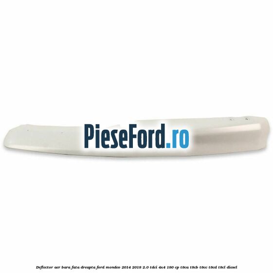 Deflector aer bara fata dreapta Ford Mondeo 2014-2018 2.0 TDCi 4x4 180 cp Deflector aer bara fata dreapta Ford Mondeo 2014-2018 2.0 TDCi 4x4 180 cp T8CA, T8CB, T8CC, T8CD, T8CL diesel