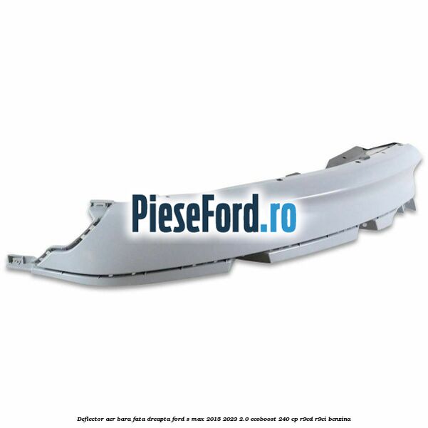 Deflector aer bara fata dreapta Ford S-Max 2015-2023 2.0 EcoBoost 240 cp Deflector aer bara fata dreapta Ford S-Max 2015-2023 2.0 EcoBoost 240 cp R9CD, R9CI benzina