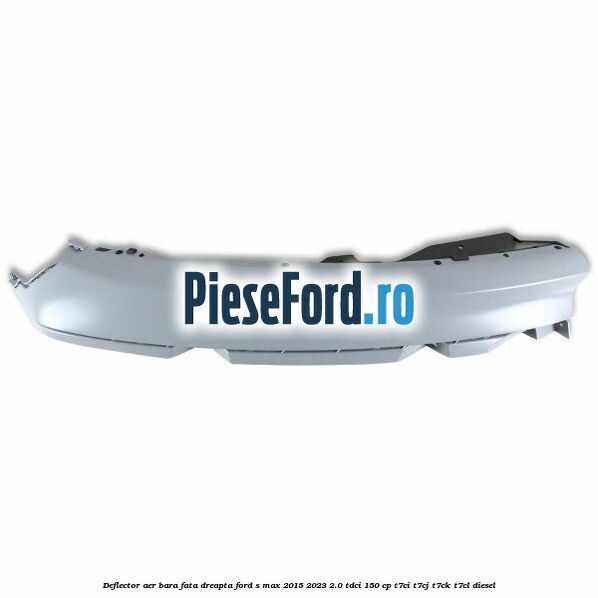 Deflector aer bara fata dreapta Ford S-Max 2015-2023 2.0 TDCi 150 cp T7CI, T7CJ, T7CK, T7CL diesel