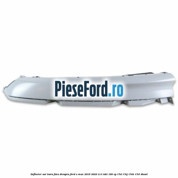 Deflector aer bara fata dreapta Ford S-Max 2015-2023 2.0 TDCi 150 cp T7CI, T7CJ, T7CK, T7CL diesel