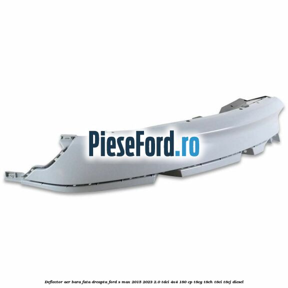 Deflector aer bara fata dreapta Ford S-Max 2015-2023 2.0 TDCi 4x4 180 cp T8CG, T8CH, T8CI, T8CJ diesel
