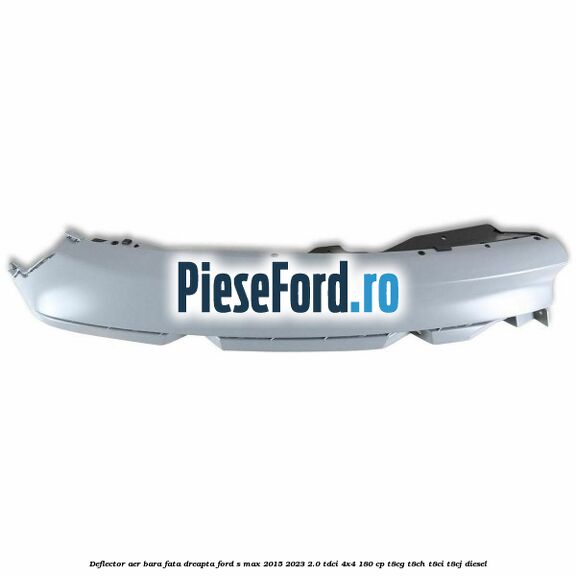 Deflector aer bara fata dreapta Ford S-Max 2015-2023 2.0 TDCi 4x4 180 cp T8CG, T8CH, T8CI, T8CJ diesel